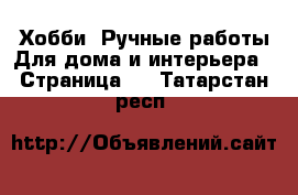 Хобби. Ручные работы Для дома и интерьера - Страница 2 . Татарстан респ.